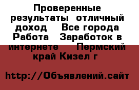 Проверенные результаты, отличный доход. - Все города Работа » Заработок в интернете   . Пермский край,Кизел г.